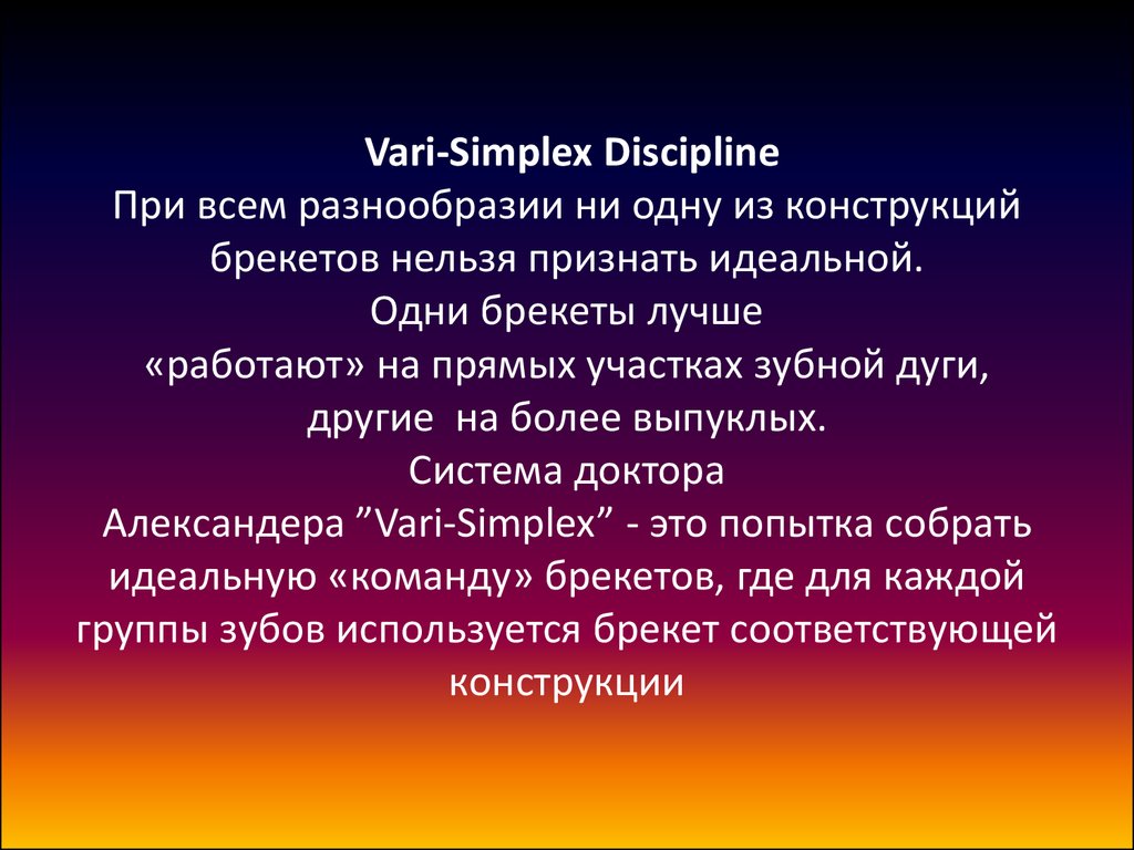 Vari-Simplex Discipline При всем разнообразии ни одну из конструкций брекетов нельзя признать идеальной. Одни брекеты лучше «работают» на прямых уча