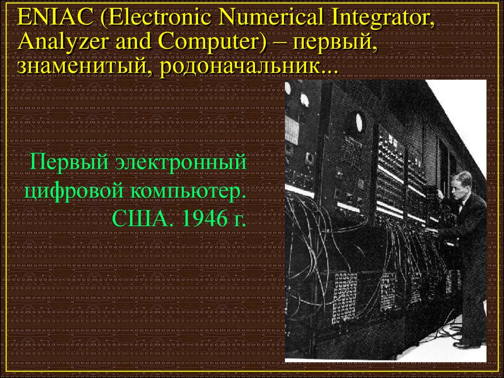 ENIAC (Electronic Numerical Integrator, Analyzer and Computer) – первый, знаменитый, родоначальник...
