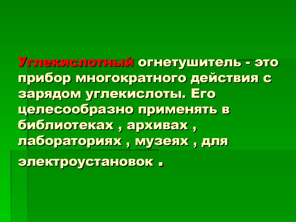 Углекислотный огнетушитель - это прибор многократного действия с зарядом углекислоты. Его целесообразно применять в библиотеках , архивах