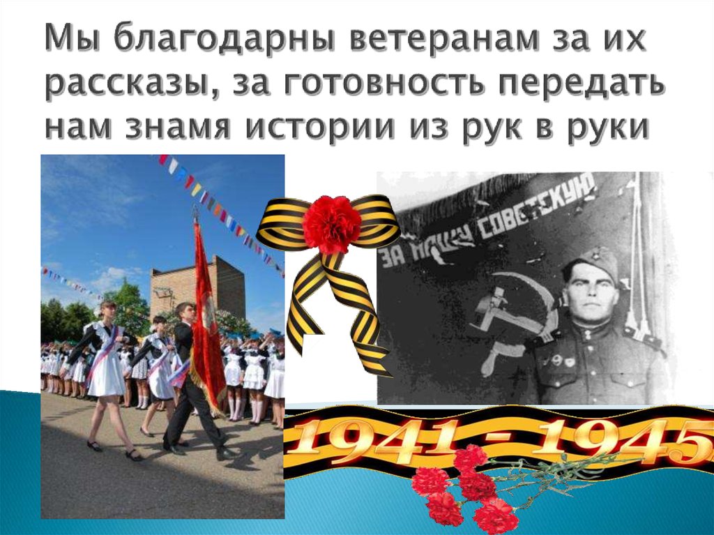 Мы благодарны ветеранам за их рассказы, за готовность передать нам знамя истории из рук в руки