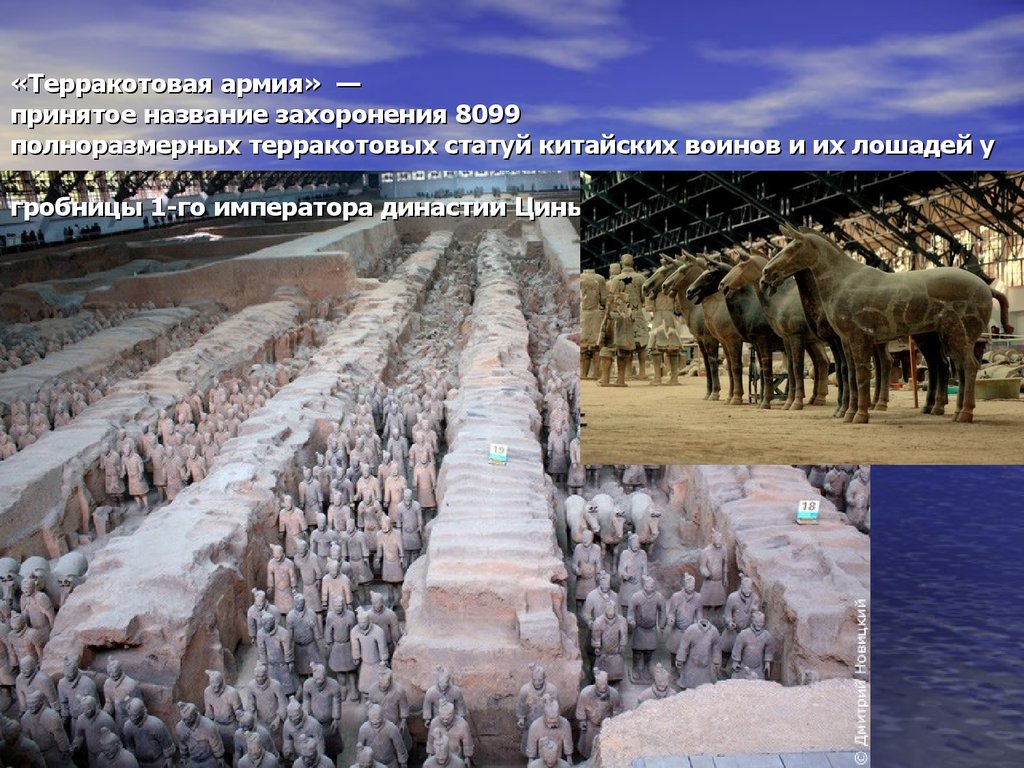 «Терракотовая армия»  — принятое название захоронения 8099 полноразмерных терракотовых статуй китайских воинов и их лошадей у гробницы 1-