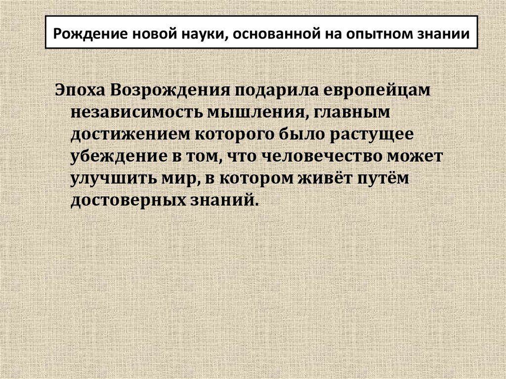 Рождение науки. Рождение науки основанной на Опытном знании. Рождение новой науки. Эпоха Возрождения подарила европейцам независимость мышления.