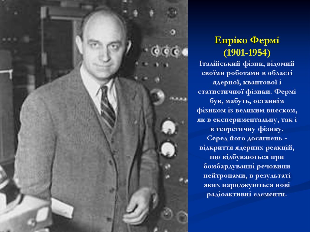 Енріко Фермі (1901-1954) Італійський фізик, відомий своїми роботами в області ядерної, квантової і статистичної фізики. Фермі був, мабуть, остан