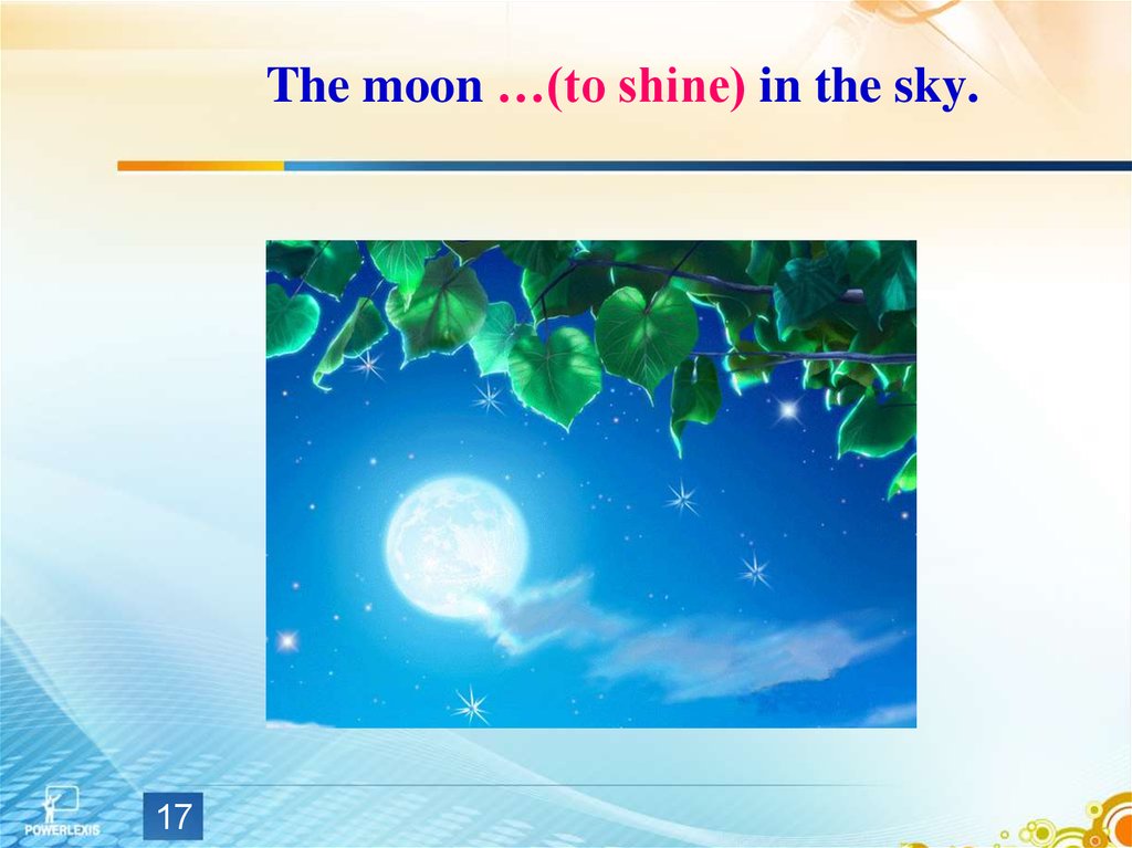 The moon …(to shine) in the sky.