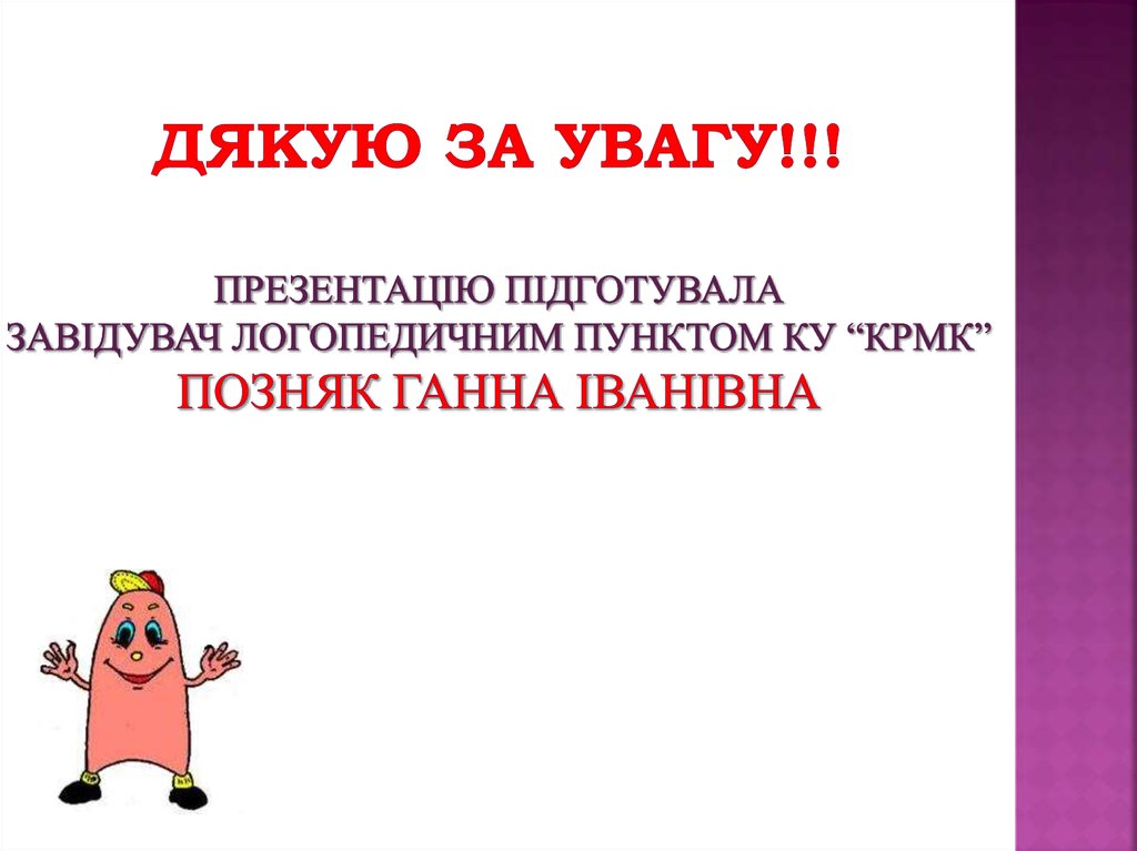 Дякую за увагу!!! Презентацію підготувала завідувач логопедичним пунктом КУ “КРМК” Позняк Ганна Іванівна