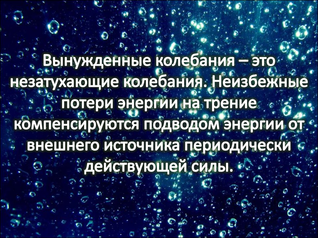 Вынужденные колебания – это незатухающие колебания. Неизбежные потери энергии на трение компенсируются подводом энергии от внешнего ист