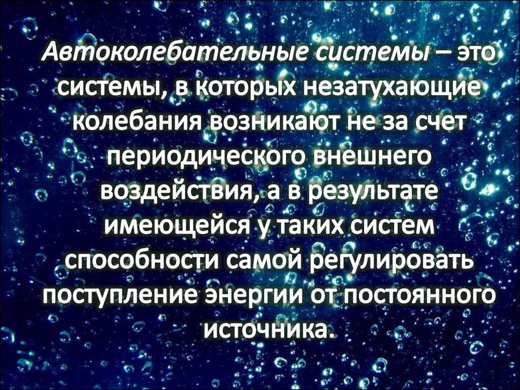 Автоколебательные системы – это системы, в которых незатухающие колебания возникают не за счет периодического внешнего воздействия, а в р