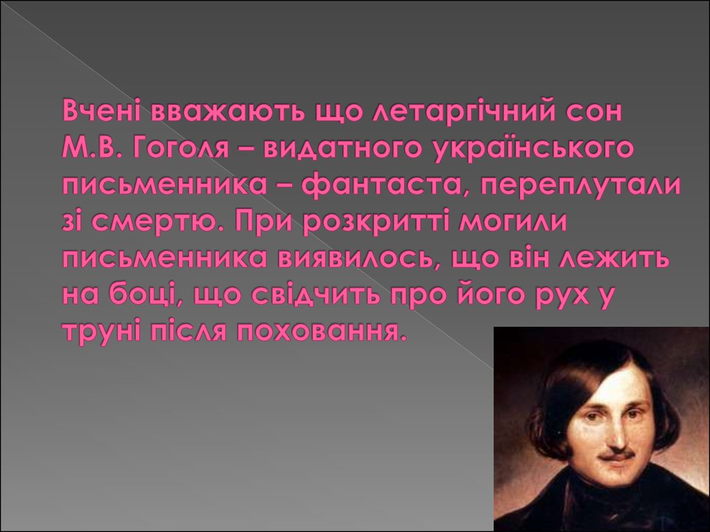 Вчені вважають що летаргічний сон М.В. Гоголя – видатного українського письменника – фантаста, переплутали зі смертю. При розкритті могил