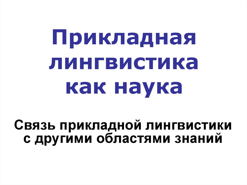 Прикладное языкознание. Прикладная лингвистика презентация. Прикладная лингвистика с другими науками. Прикладная лингвистика доклад. Прикладная лингвистика список дисциплин.