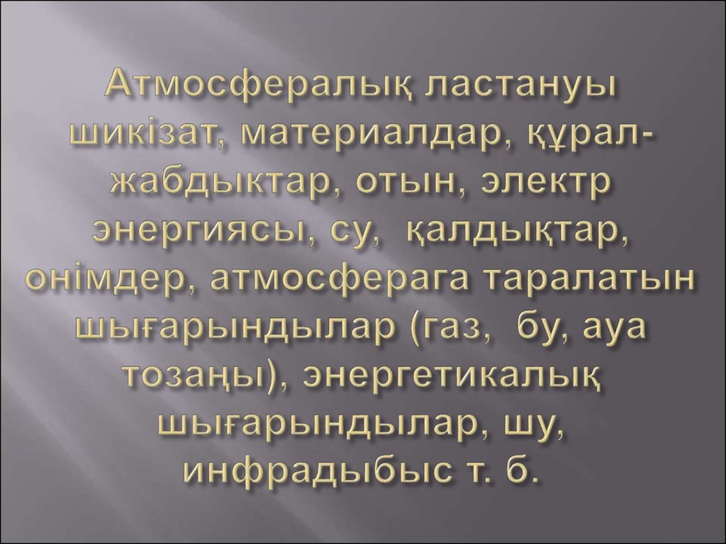 Атмосфералық ластануы шикізат, материалдар, құрал-жабдыктар, отын, электр энергиясы, су,  қалдықтар, онімдер, атмосферага таралатын шығары