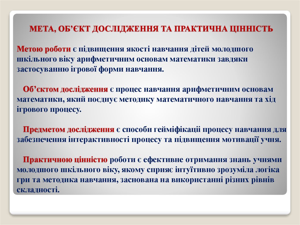 МЕТА, ОБ’ЄКТ ДОСЛІДЖЕННЯ ТА ПРАКТИЧНА ЦІННІСТЬ Метою роботи є підвищення якості навчання дітей молодшого шкільного віку арифметичним осн