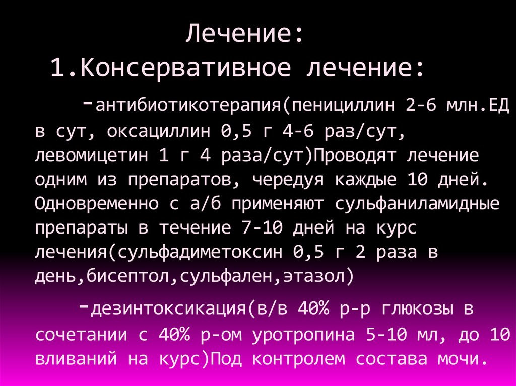 Лечение: 1.Консервативное лечение: -антибиотикотерапия(пенициллин 2-6 млн.ЕД в сут, оксациллин 0,5 г 4-6 раз/сут, левомицетин 1 г 4 раза/сут)Провод