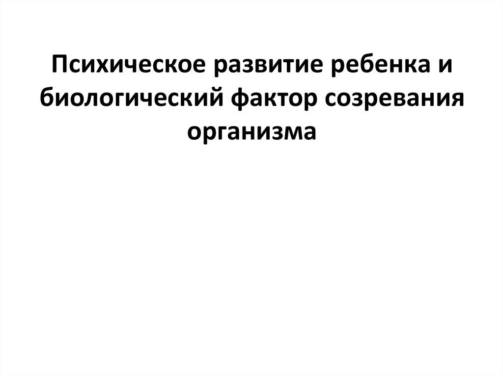 Психическое развитие ребенка и биологический фактор созревания организма