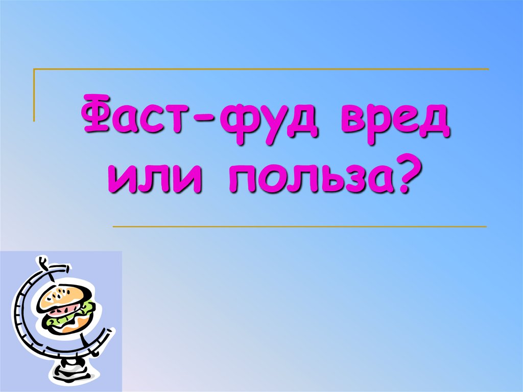 Фаст фуд вред или польза. Фаст фуд польза. Фаст фуд вред. Полезный фаст фуд презентация. Презентация фаст фуд вред или польза.