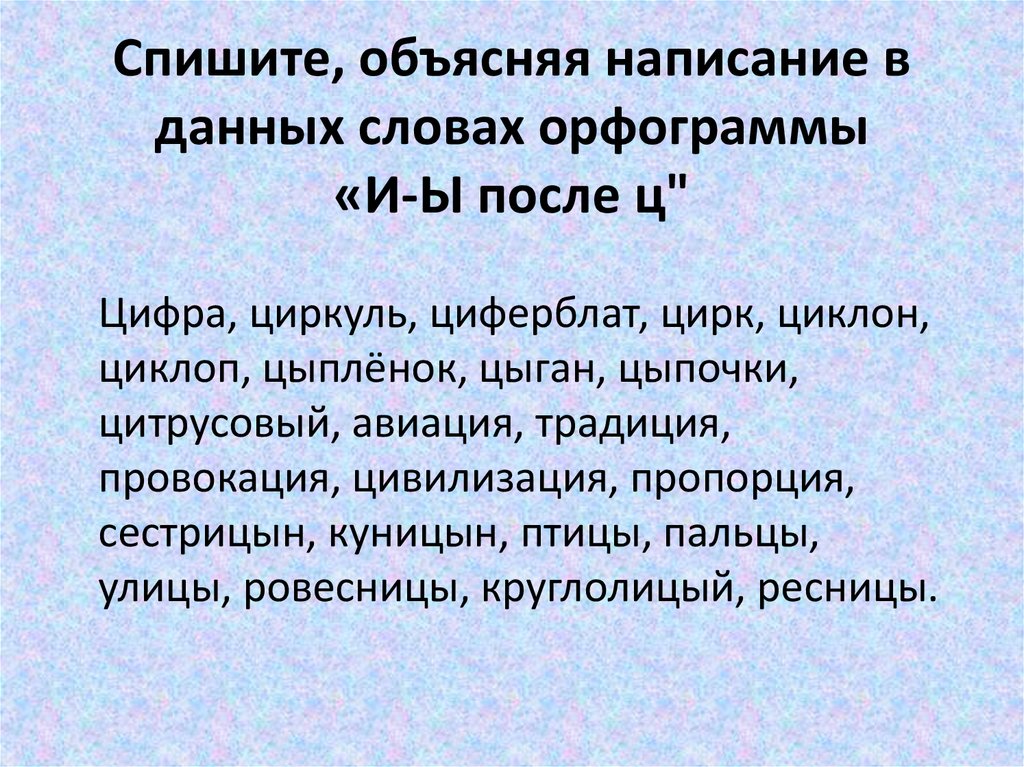 Спишите объясняя выбор. Орфограмма и ы после ц. Слова с орфограммой и ы. Орфограммы в корне после ц. Слова на орфограмму и ы после ц в корне.