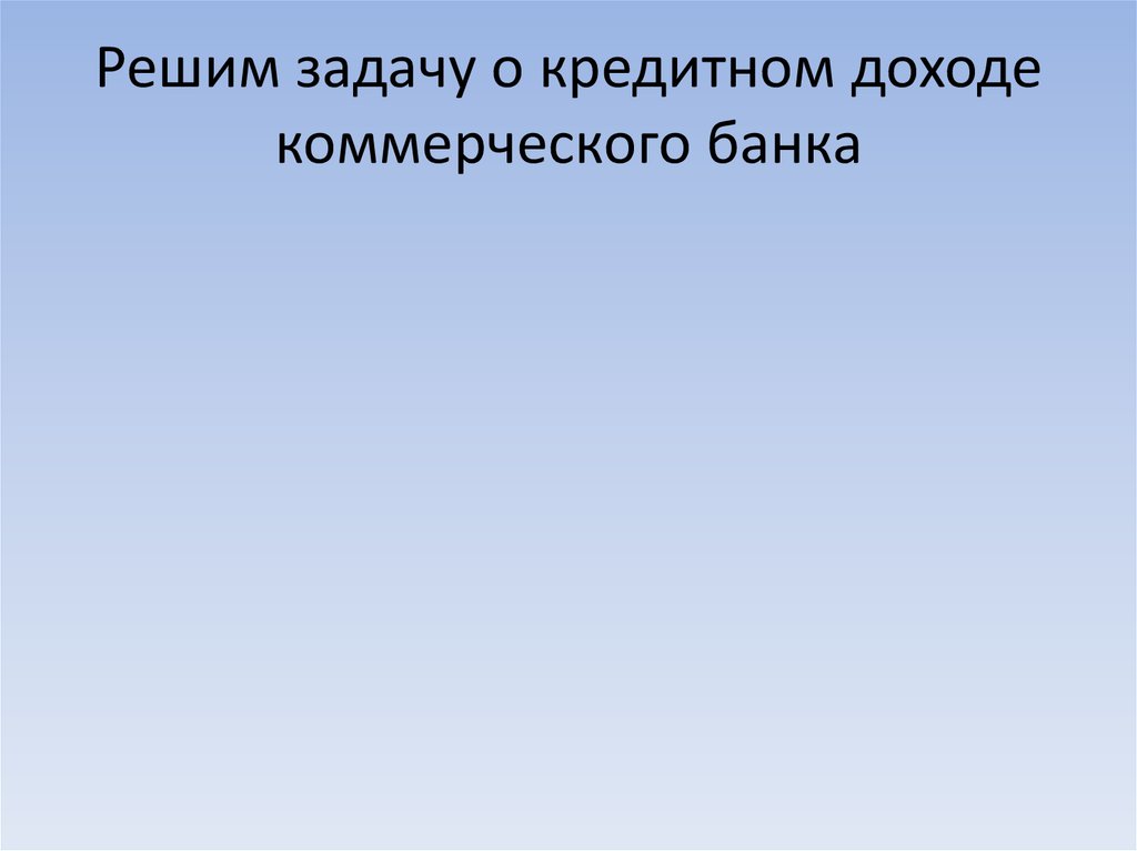 Решим задачу о кредитном доходе коммерческого банка