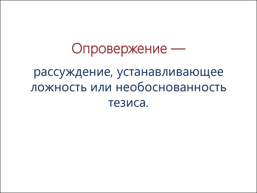 Ложность тезиса. Рассуждение-опровержение. Необоснованность. Опровержение – это рассуждение, направленное на.