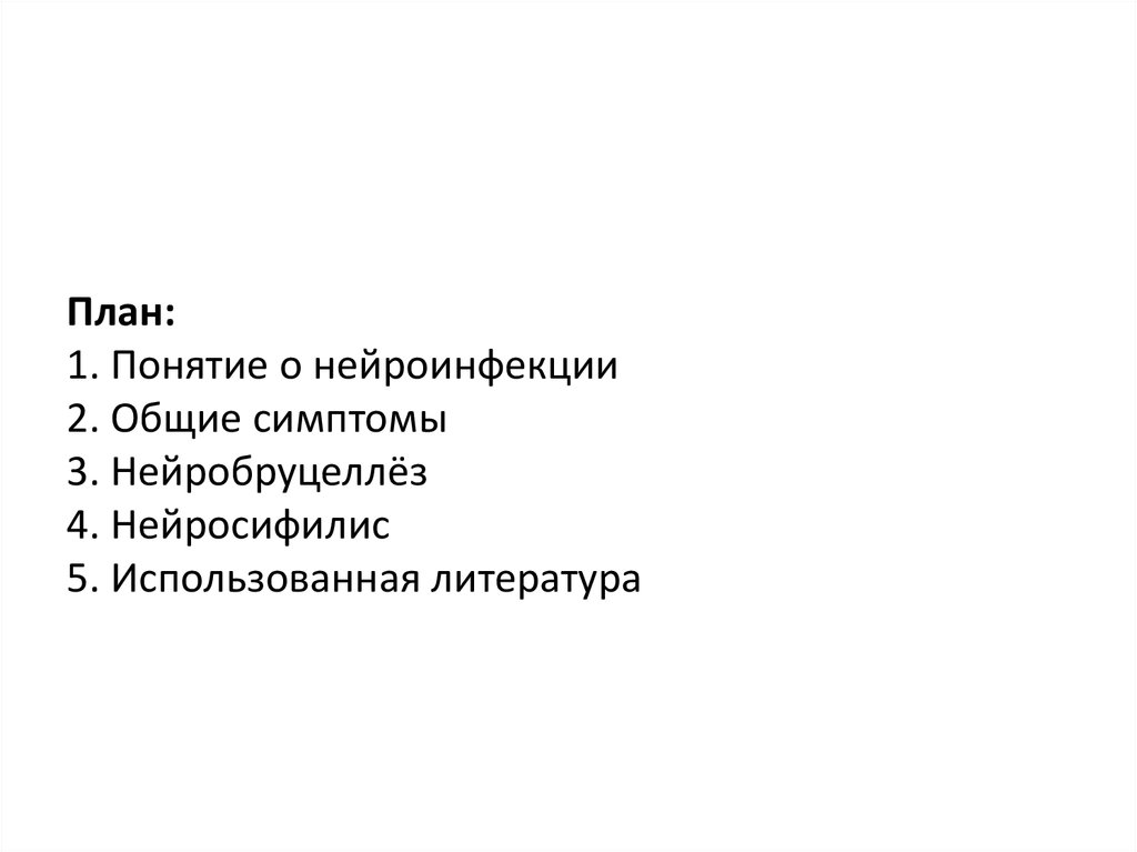 План: 1. Понятие о нейроинфекции 2. Общие симптомы 3. Нейробруцеллёз 4. Нейросифилис 5. Использованная литература