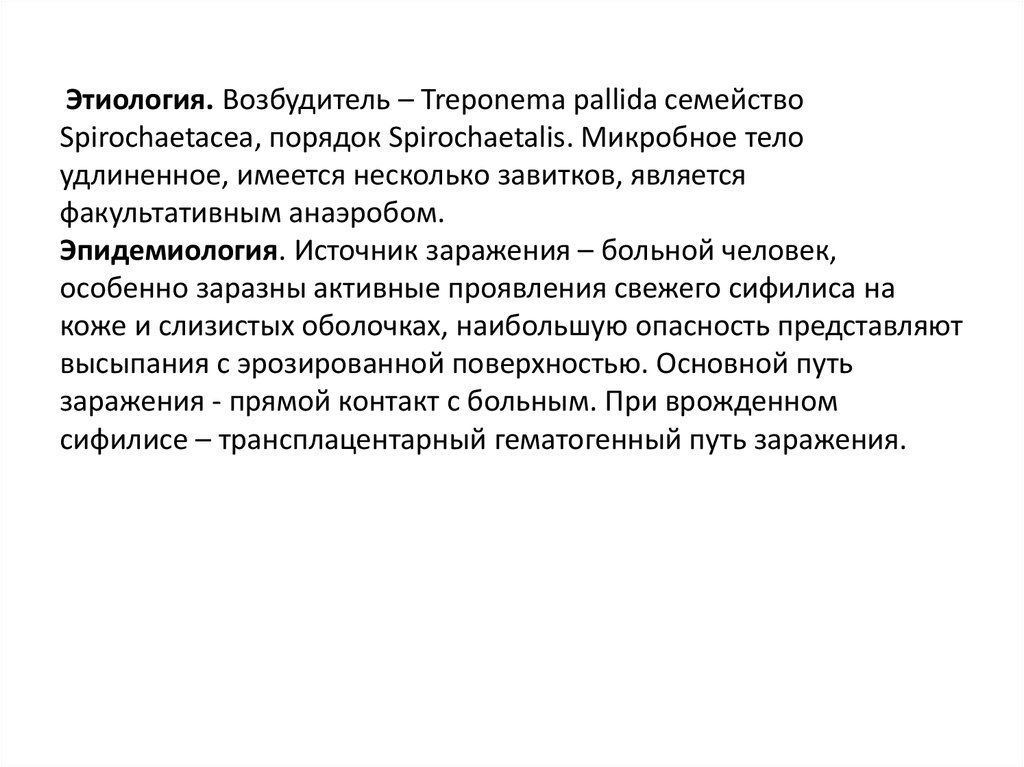 Этиология. Возбудитель – Treponema pallida семейство Spirochaetacea, порядок Spirochaetalis. Микробное тело удлиненное, имеется несколько завитков, является фа