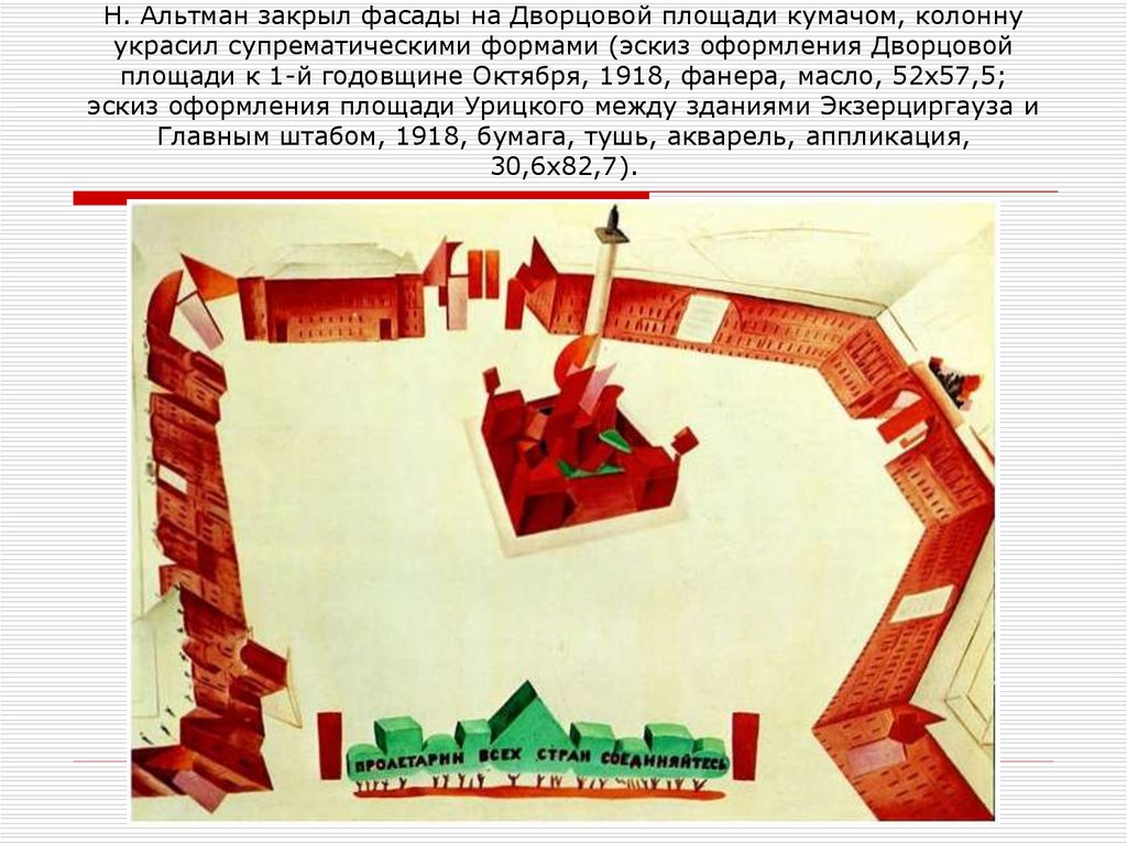 Н. Альтман закрыл фасады на Дворцовой площади кумачом, колонну украсил супрематическими формами (эскиз оформления Дворцовой площади к 1-й г