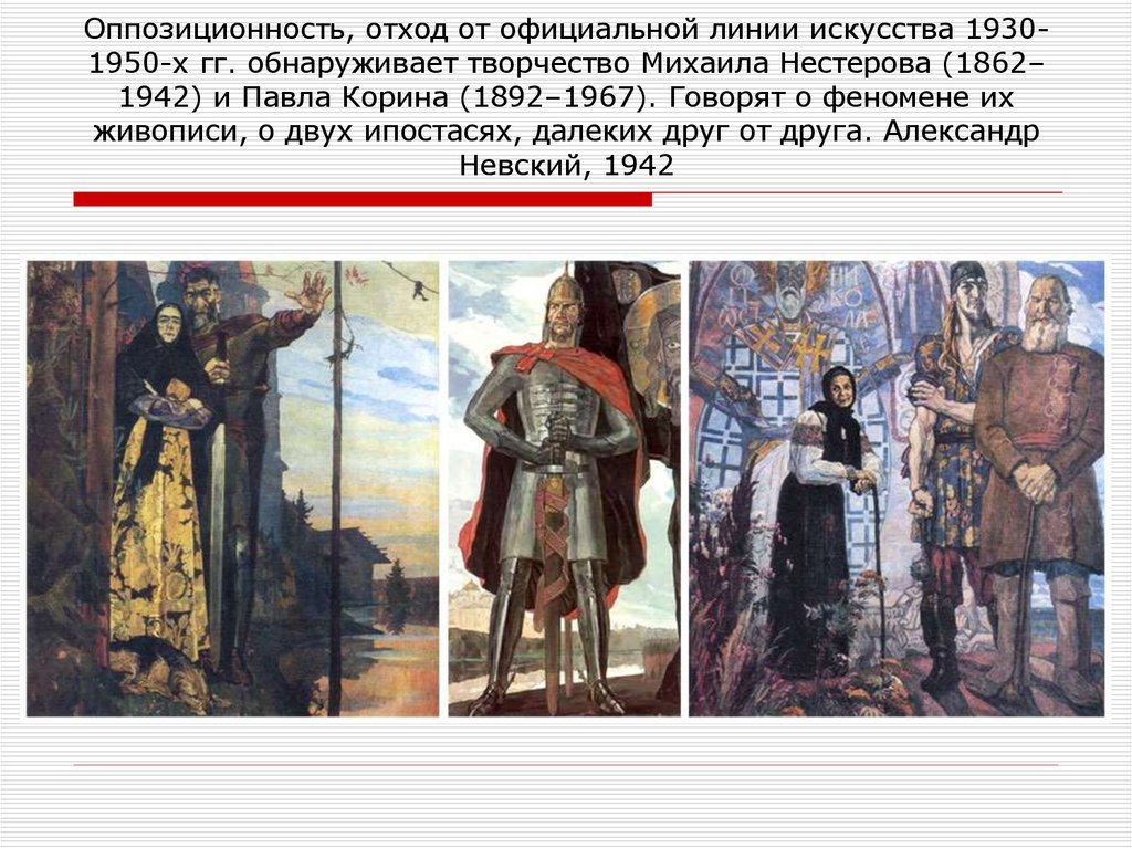 Оппозиционность, отход от официальной линии искусства 1930-1950-х гг. обнаруживает творчество Михаила Нестерова (1862–1942) и Павла Корина (1892–1967).