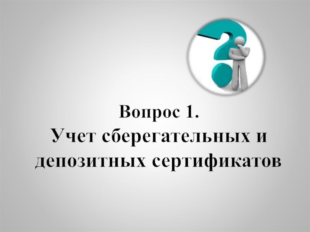 Вопрос 1. Учет сберегательных и депозитных сертификатов