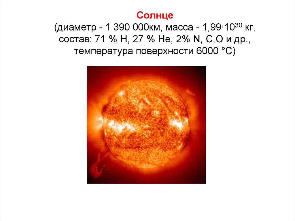 Солнце (диаметр - 1 390 000км, масса - 1,99∙1030 кг, состав: 71 % Н, 27 % Не, 2% N, C,O и др., температура поверхности 6000 °С)