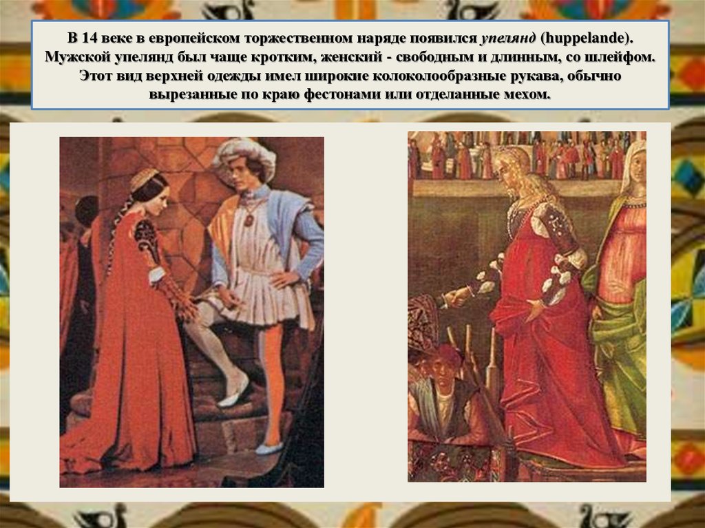 В 14 веке в европейском торжественном наряде появился упелянд (huppelande). Мужской упелянд был чаще кротким, женский - свободным и длинным, со шле