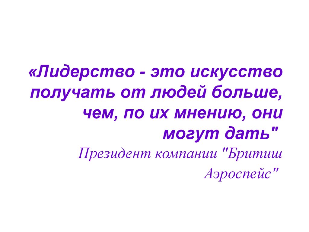 «Лидерство - это искусство получать от людей больше, чем, по их мнению, они могут дать" Президент компании "Бритиш Аэроспейс"