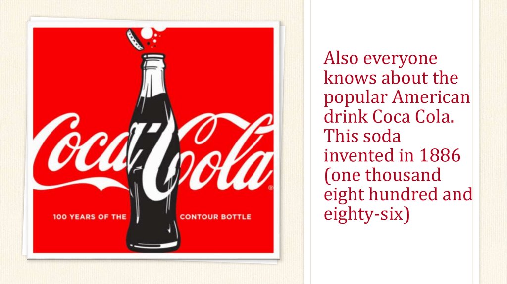Also everyone knows about the popular American drink Coca Cola. This soda invented in 1886 (one thousand eight hundred and eighty-six)