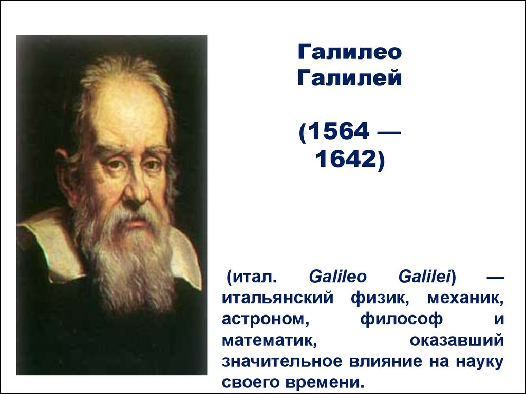 (итал. Galileo Galilei) — итальянский физик, механик, астроном, философ и математик, оказавший значительное влияние на науку своего времени.