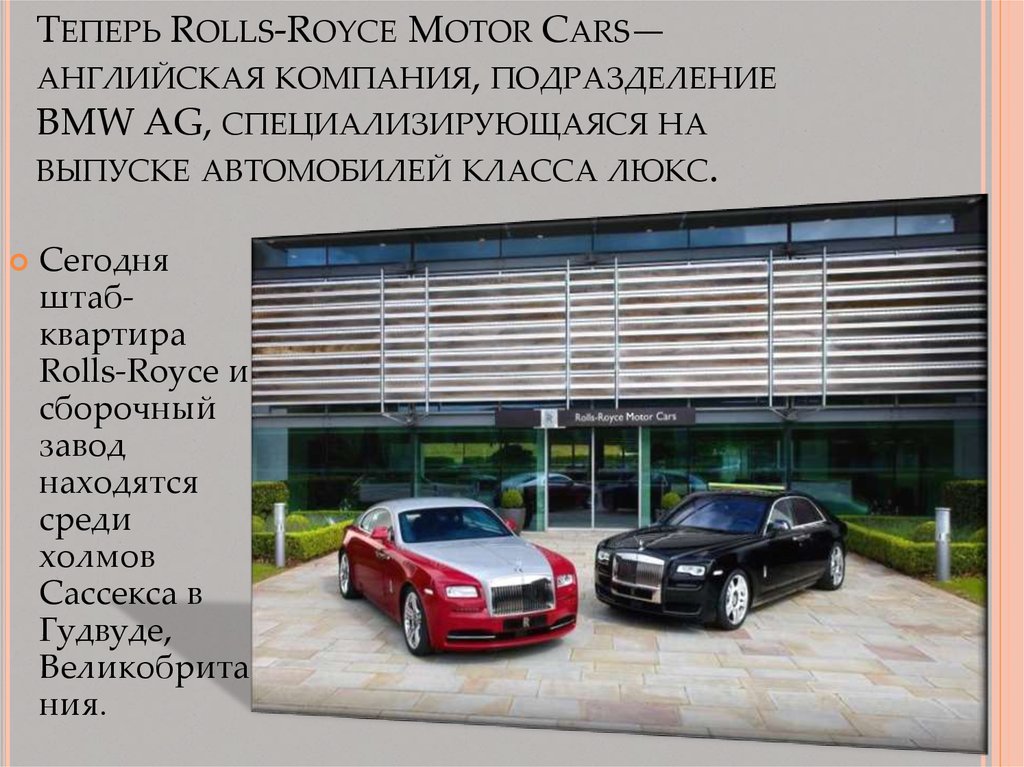 Теперь Rolls-Royce Motor Cars— английская компания, подразделение BMW AG, специализирующаяся на выпуске автомобилей класса