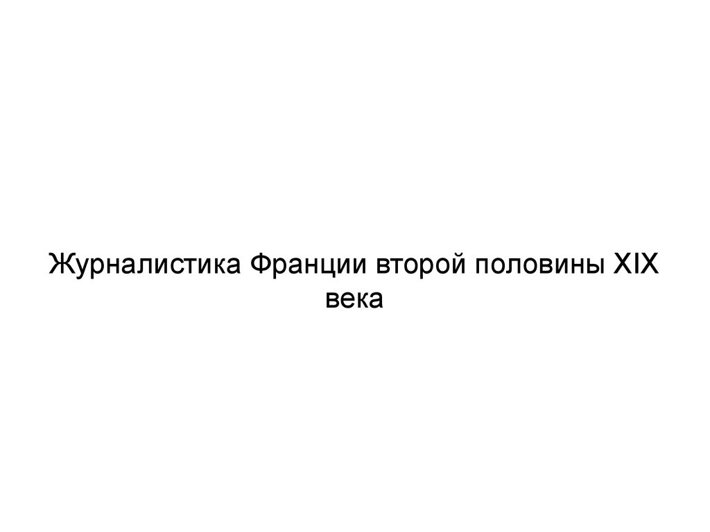 Журналистика второй половины 19 века. Журналистика Франции. Французская журналистика 19 века. Французская журналистика второй половины XIX В..