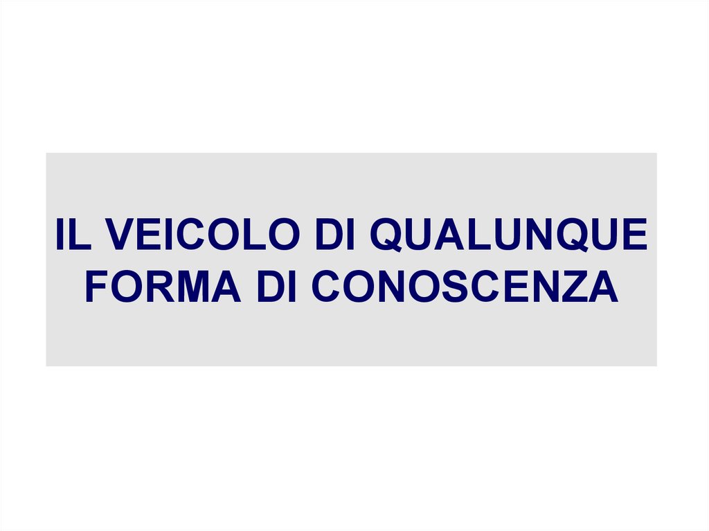 IL VEICOLO DI QUALUNQUE FORMA DI CONOSCENZA
