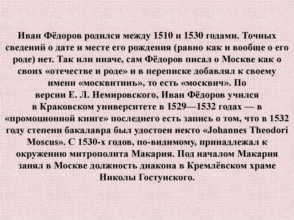 Иван Фёдоров родился между 1510 и 1530 годами. Точных сведений о дате и месте его рождения (равно как и вообще о его роде) нет. Так или иначе, са