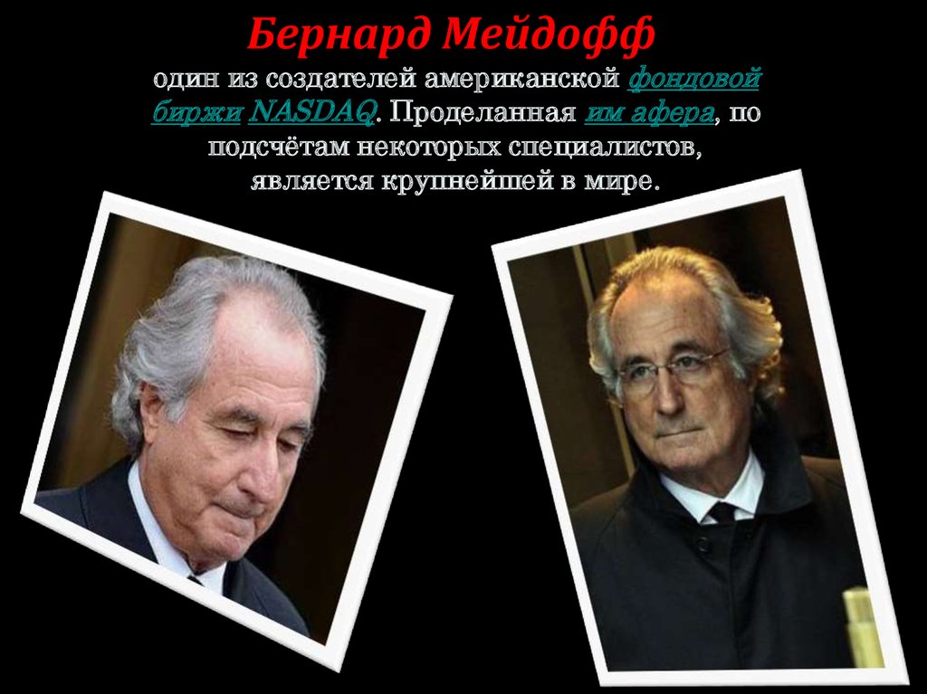Бернард Мейдофф  один из создателей американской фондовой биржи NASDAQ. Проделанная им афера, по подсчётам некоторых специалистов, являетс