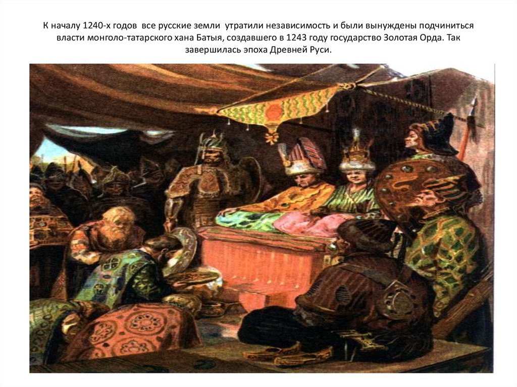 К началу 1240-х годов все русские земли утратили независимость и были вынуждены подчиниться власти монголо-татарского хана