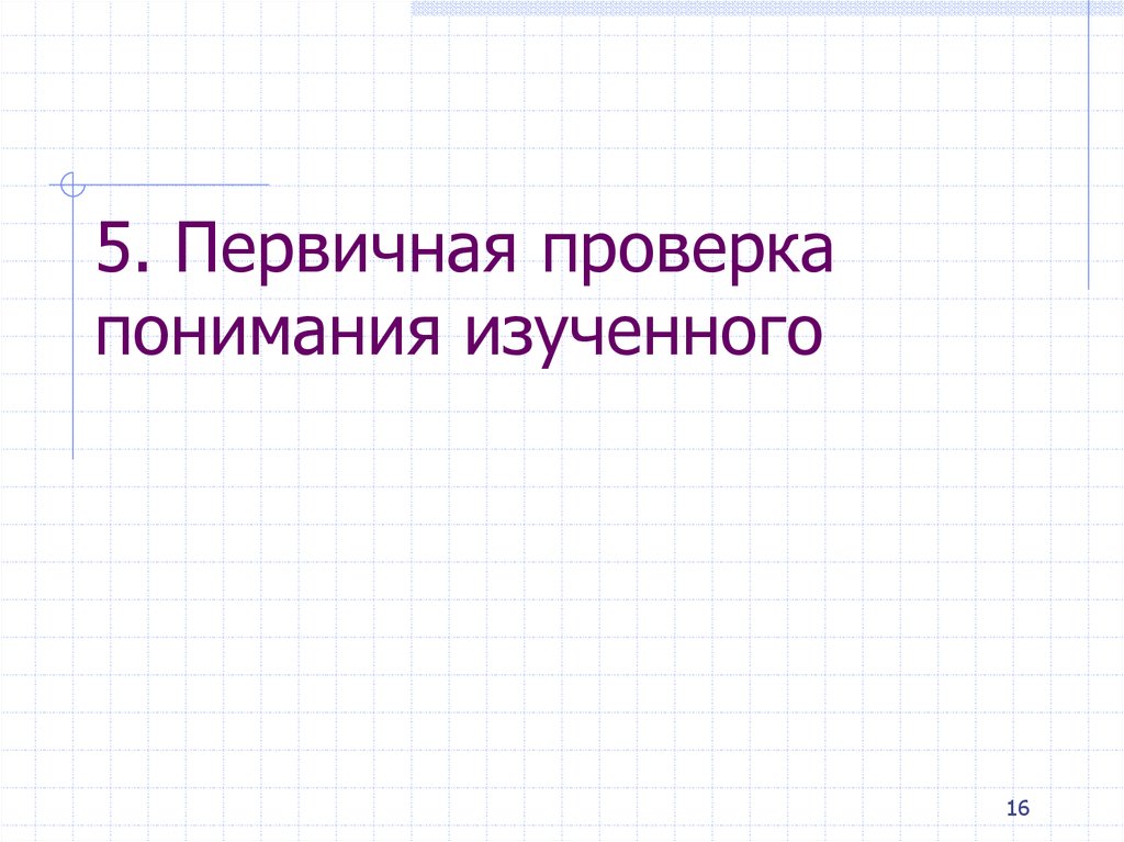 Первичная проверка. Первичная проверка понимания. Первичная проверка понимания изученного. Первичная проверка понимания изученного материала. 5) Первичная проверка понимания это.