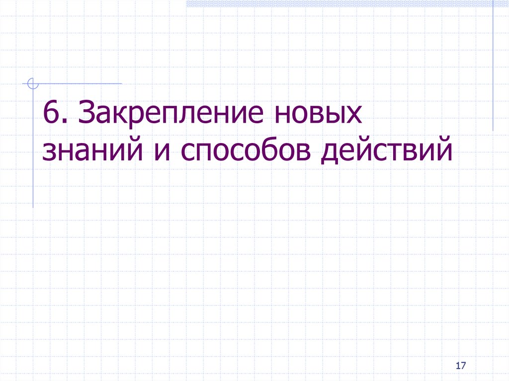 6. Закрепление новых знаний и способов действий