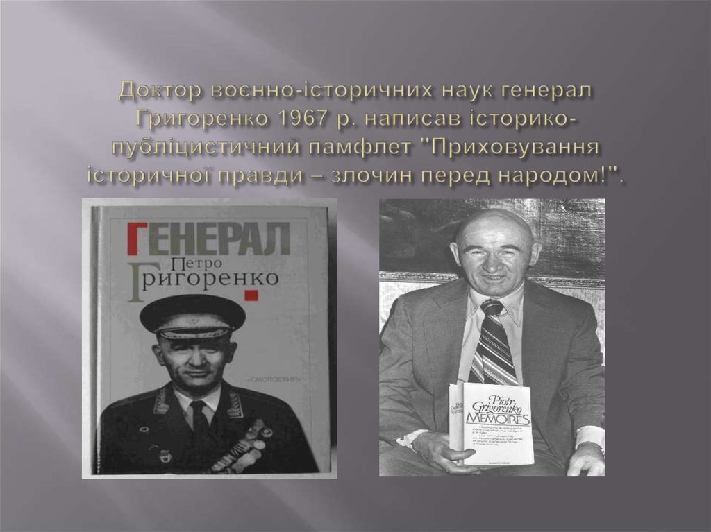 Доктор воєнно-історичних наук генерал Григоренко 1967 р. написав історико-публіцистичний памфлет "Приховування історичної правди – злочин 