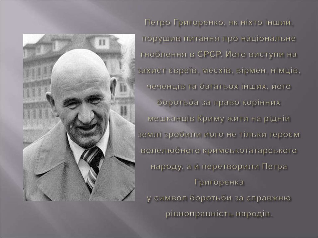 Петро Григоренко, як ніхто інший, порушив питання про національне гноблення в СРСР. Його виступи на захист євреїв, месхів, вірмен, німців, че