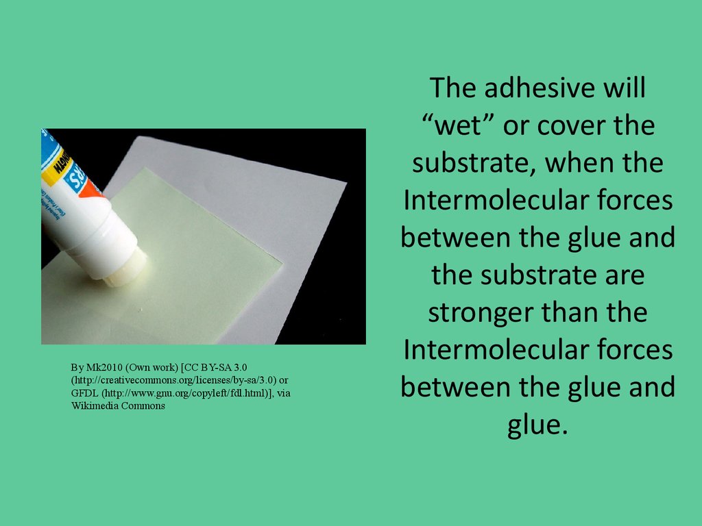 The adhesive will “wet” or cover the substrate, when the Intermolecular forces between the glue and the substrate are stronger than the Intermolecular forces between the glue and glue.