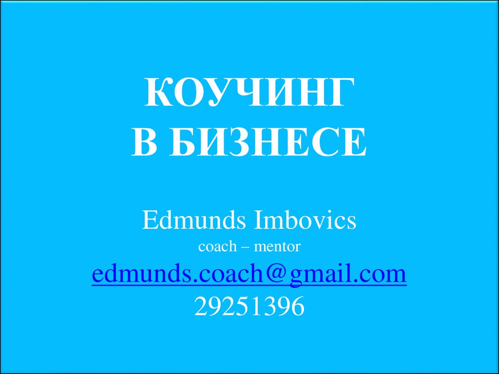 КОУЧИНГ В БИЗНЕСЕ Edmunds Imbovics coach – mentor edmunds.coach@gmail.com 29251396