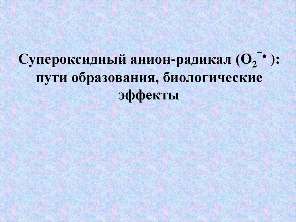 Супероксидный радикал. Супероксидный анион-радикал. Супероксидный анион-радикал образование. Образование супероксидного радикала. Классификация АКМ образующихся в клетках человека и животных.