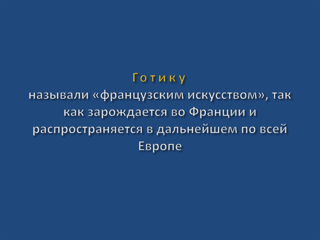 Готику называли «французским искусством», так как зарождается во Франции и распространяется в дальнейшем по всей Европе