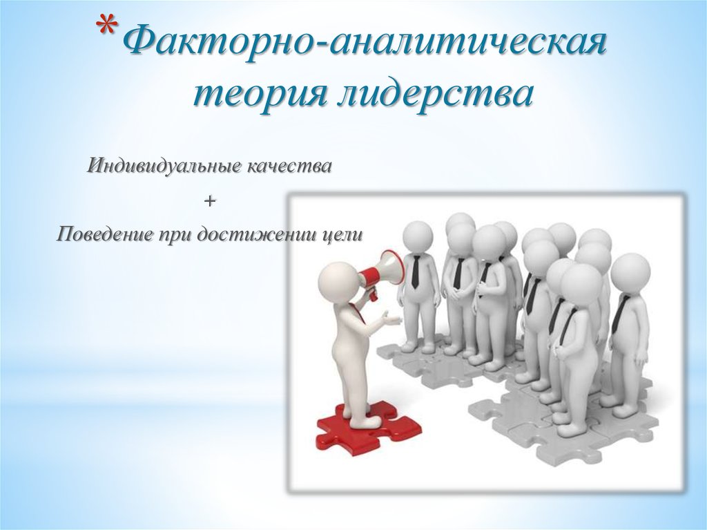 Аналитическая теория. Факторно аналитическая концепция лидерства. • Факторно-аналитическая теория. Интерактивная теория лидерства. Двухфакторная теория лидерства.