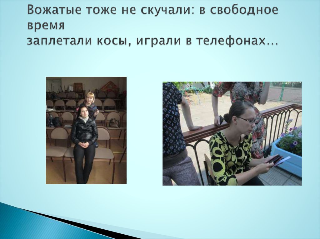 Вожатые тоже не скучали: в свободное время заплетали косы, играли в телефонах…