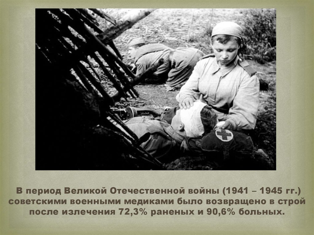 В период Великой Отечественной войны (1941 – 1945 гг.) советскими военными медиками было возвращено в строй после излечения 72,3% раненых и 90,6% бо