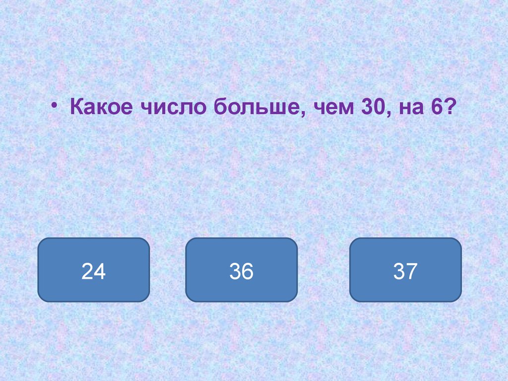 Часто какое число. Какое число. Какое число больше чем 30 на 6. Какое число больше. Число 30 больше чем 6 на.