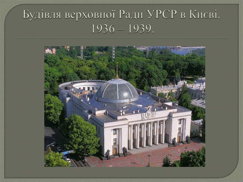 Будівля верховної Ради УРСР в Києві. 1936 – 1939.